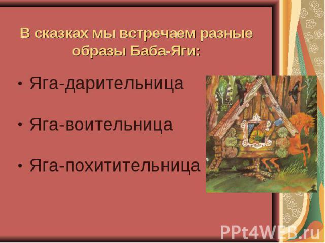 В сказках мы встречаем разные образы Баба-Яги: Яга-дарительница Яга-воительница Яга-похитительница