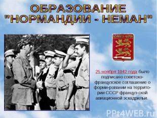 ОБРАЗОВАНИЕ "НОРМАНДИИ - НЕМАН" 25 ноября 1942 года было подписано советско-фран