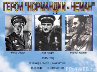 ГЕРОИ "НОРМАНДИИ - НЕМАН" 1945 ГОД 14 января сбито 6 самолётов, 16 января – 15 с