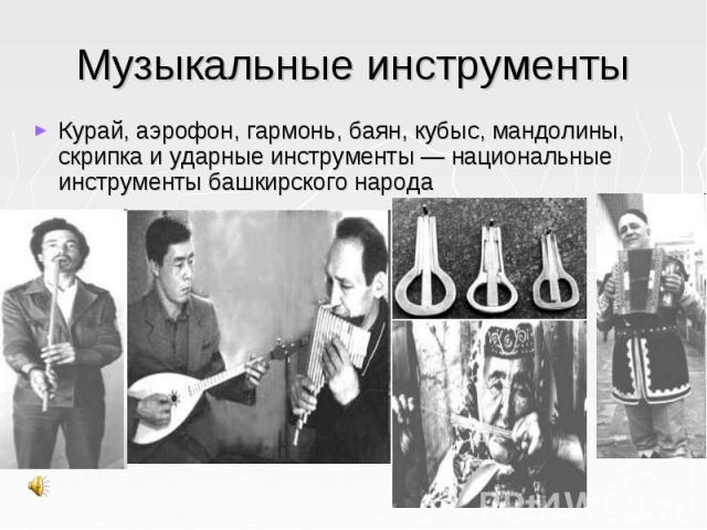 Музыкальные инструментыКурай, аэрофон, гармонь, баян, кубыс, мандолины, скрипка и ударные инструменты — национальные инструменты башкирского народа