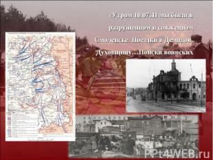 «Утром 10.07.41 мы были в разрушенном и сожженном Смоленске. Поездки в Демидов,