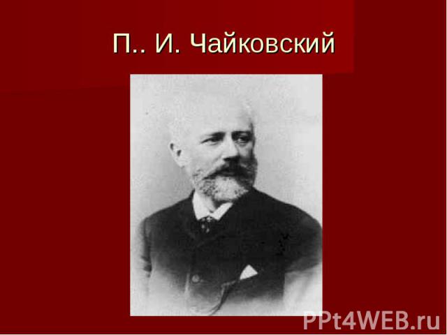 П.. И. Чайковский