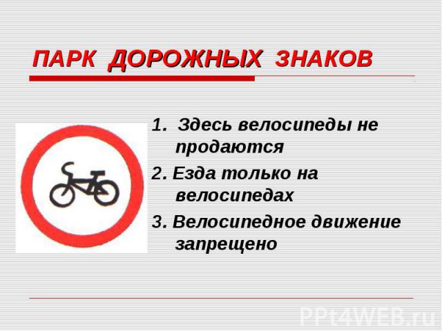 ПАРК ДОРОЖНЫХ ЗНАКОВ 1. Здесь велосипеды не продаются 2. Езда только на велосипедах 3. Велосипедное движение запрещено