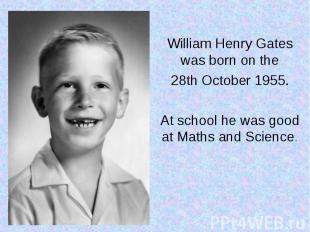William Henry Gates was born on the 28th October 1955. At school he was good at