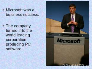 Microsoft was a business success. The company turned into the world leading corp