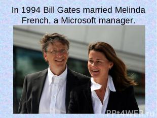 In 1994 Bill Gates married Melinda French, a Microsoft manager.