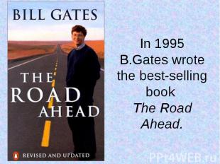 In 1995 B.Gates wrote the best-selling book The Road Ahead.