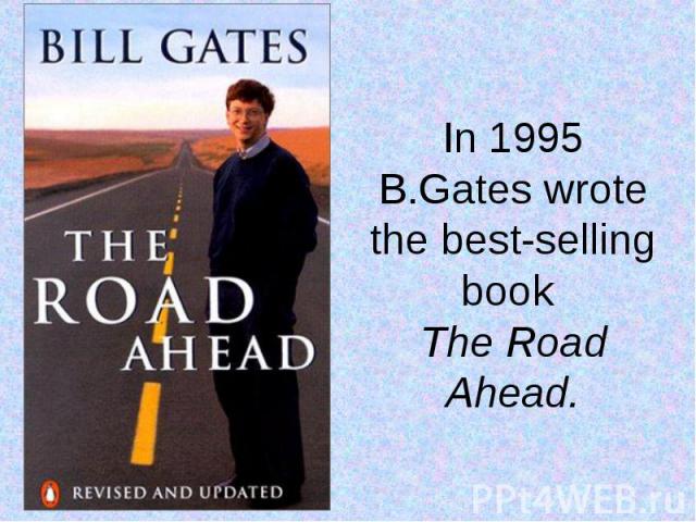 In 1995 B.Gates wrote the best-selling book The Road Ahead.