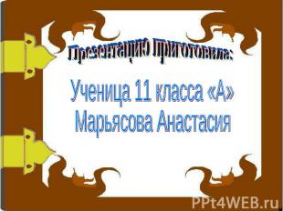 Презентацию приготовила: Ученица 11 класса «А» Марьясова Анастасия