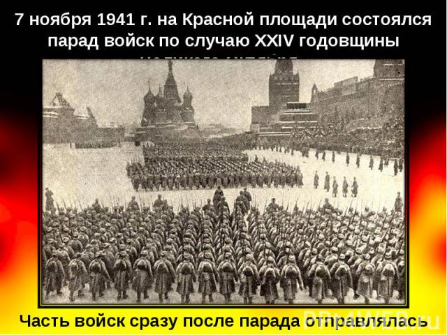 7 ноября 1941 г. на Красной площади состоялся парад войск по случаю XXIV годовщины Великого Октября. Часть войск сразу после парада отправлялась на фронт.