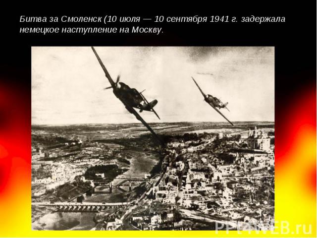 Битва за Смоленск (10 июля — 10 сентября 1941 г. задержала немецкое наступление на Москву.