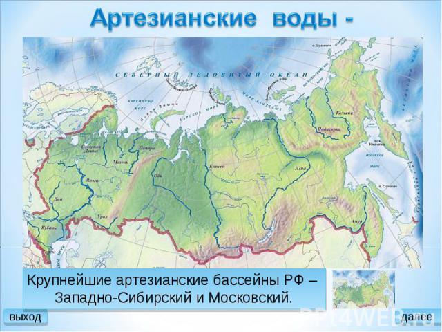 Артезианские воды - Крупнейшие артезианские бассейны РФ – Западно-Сибирский и Московский.