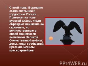 С этой поры Бородино стало святыней и гордостью России. Приезжая на поле русской