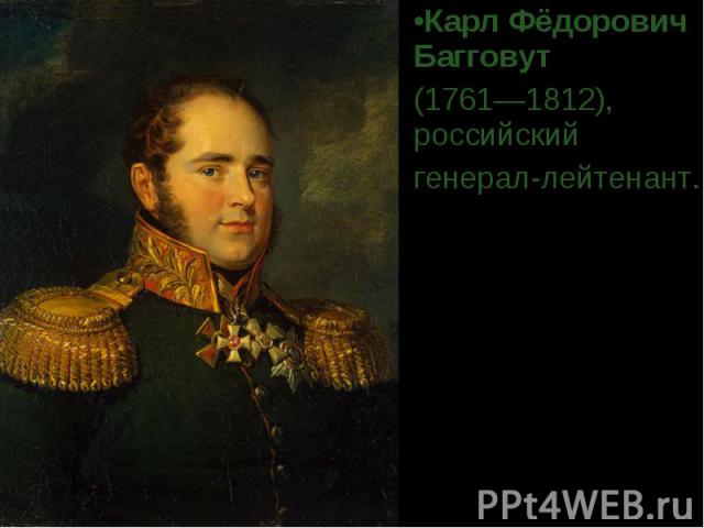 Карл Фёдорович Багговут  (1761—1812), российский генерал-лейтенант.