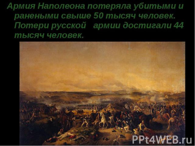 Армия Наполеона потеряла убитыми и ранеными свыше 50 тысяч человек. Потери русской   армии достигали 44 тысяч человек.