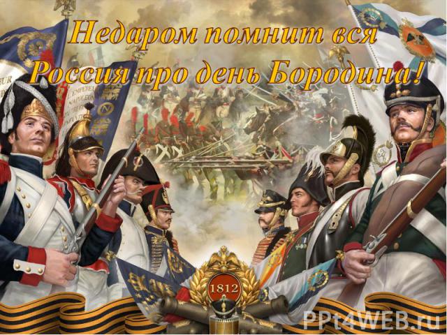 Недаром помнит вся Россия про день Бородина!