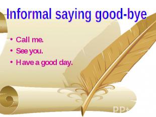 Informal saying good-bye Call me. See you. Have a good day.