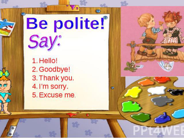 Be polite! Say: Hello! Goodbye! Thank you. I’m sorry. Excuse me.