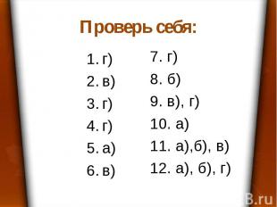 Проверь себя: г) в) г) г) а) в) 7. г) 8. б) 9. в), г) 10. а) 11. а),б), в) 12. а