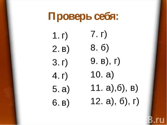 Проверь себя: г) в) г) г) а) в) 7. г) 8. б) 9. в), г) 10. а) 11. а),б), в) 12. а), б), г)