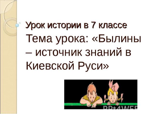 Урок истории в 7 классе Тема урока: «Былины – источник знаний в Киевской Руси»