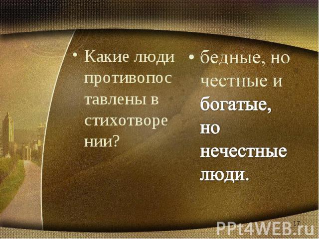 Какие люди противопоставлены в стихотворении? бедные, но честные и богатые, но нечестные люди.