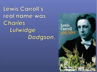 Lewis Carroll’s real name was Charles Lutwidge Dodgson.