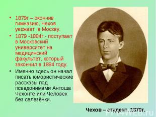 1879г – окончив гимназию, Чехов уезжает в Москву. 1879 -1884г.- поступает в Моск