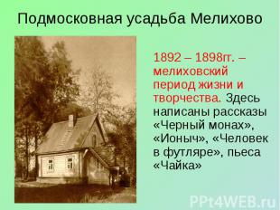 Подмосковная усадьба Мелихово 1892 – 1898гг. –мелиховский период жизни и творчес