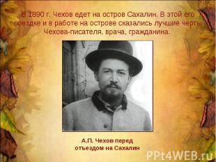 В 1890 г. Чехов едет на остров Сахалин. В этой его поездке и в работе на острове