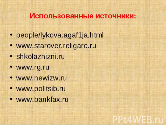 Использованные источники: people/lykova.agaf1ja.html www.starover.religare.ru shkolazhizni.ru www.rg.ru www.newizw.ru www.politsib.ru www.bankfax.ru