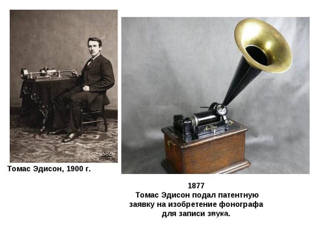 1877 Томас Эдисон подал патентную заявку на изобретение фонографа для записи звука. Томас Эдисон, 1900 г.