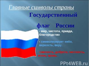 Главные символы страны Государственный флаг России - мир, чистота, правда, благо