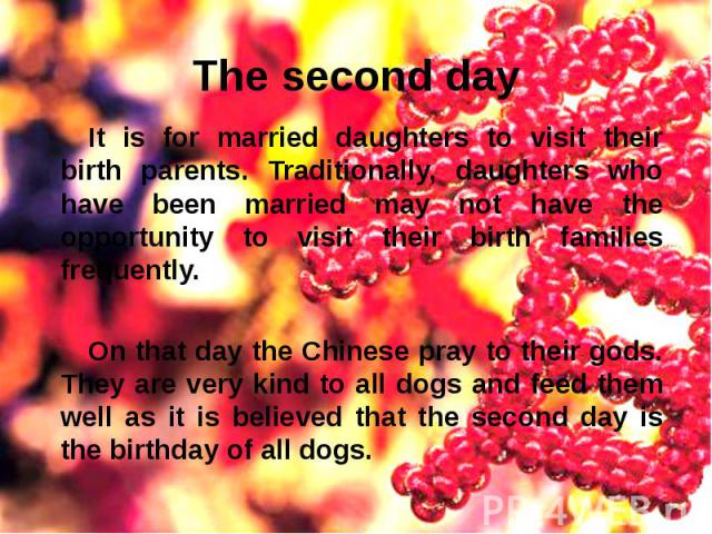 The second day It is for married daughters to visit their birth parents. Traditionally, daughters who have been married may not have the opportunity to visit their birth families frequently. On that day the Chinese pray to their gods. They are very …