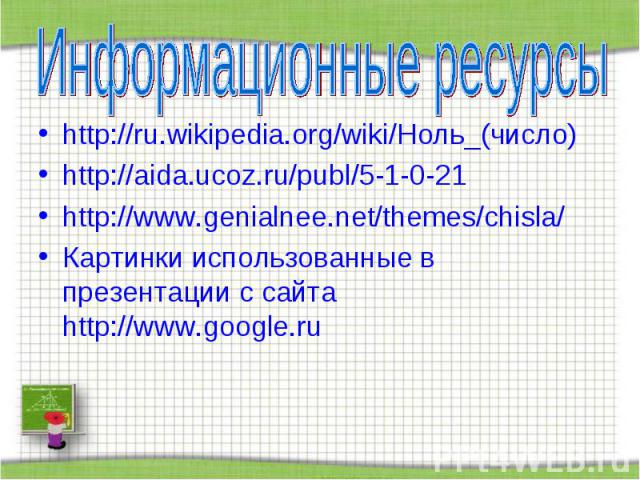 Информационные ресурсы http://ru.wikipedia.org/wiki/Ноль_(число) http://aida.ucoz.ru/publ/5-1-0-21 http://www.genialnee.net/themes/chisla/ Картинки использованные в презентации с сайта http://www.google.ru