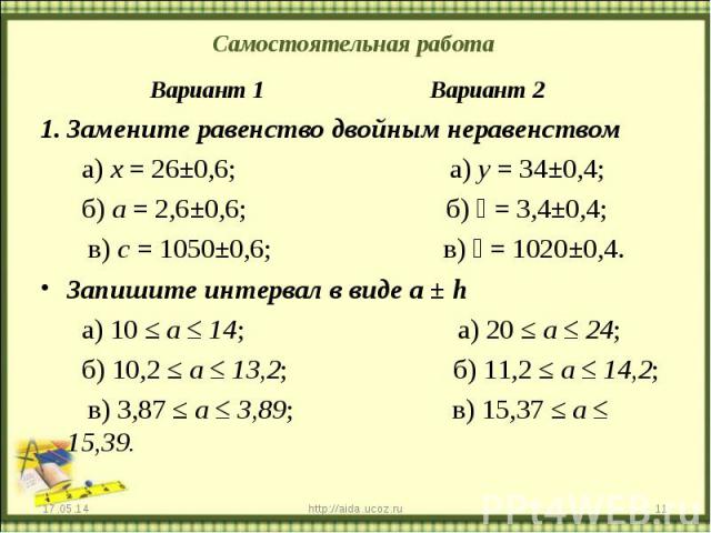 Самостоятельная работа Вариант 1 Вариант 2 Замените равенство двойным неравенством а) х = 26±0,6; а) у = 34±0,4; б) а = 2,6±0,6; б) 