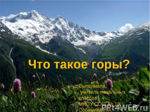 Что такое горы? Выполнила учитель начальных классов МКОУ СОШ № 19 Собенина Н.А.