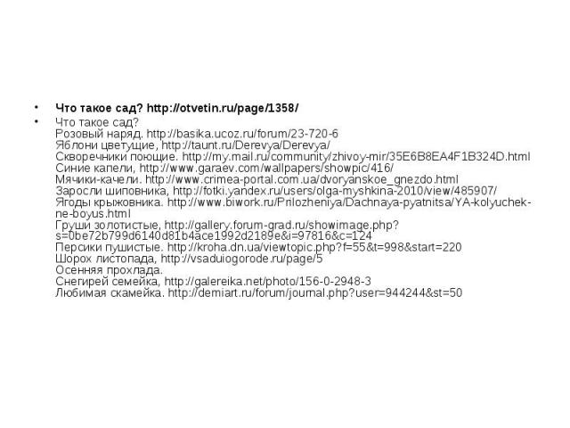 Что такое сад? http://otvetin.ru/page/1358/ Что такое сад? Розовый наряд. http://basika.ucoz.ru/forum/23-720-6 Яблони цветущие, http://taunt.ru/Derevya/Derevya/ Скворечники поющие. http://my.mail.ru/community/zhivoy-mir/35E6B8EA4F1B324D.html Синие к…