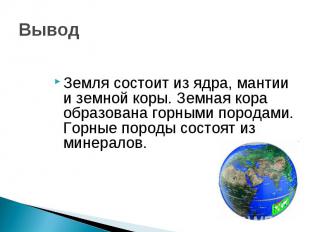 Вывод Земля состоит из ядра, мантии и земной коры. Земная кора образована горным