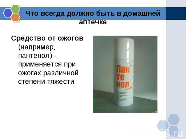 Что всегда должно быть в домашней аптечке Средство от ожогов (например, пантенол) - применяется при ожогах различной степени тяжести