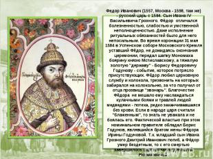 Федор Иванович (1557, Москва - 1598, там же) - русcкий царь с 1584. Сын Ивана IV