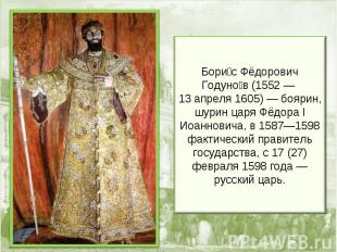 Бори с Фёдорович Годуно в (1552 — 13 апреля 1605) — боярин, шурин царя Фёдора I