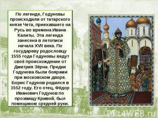 По легенде, Годуновы происходили от татарского князя Чета, приехавшего на Русь в