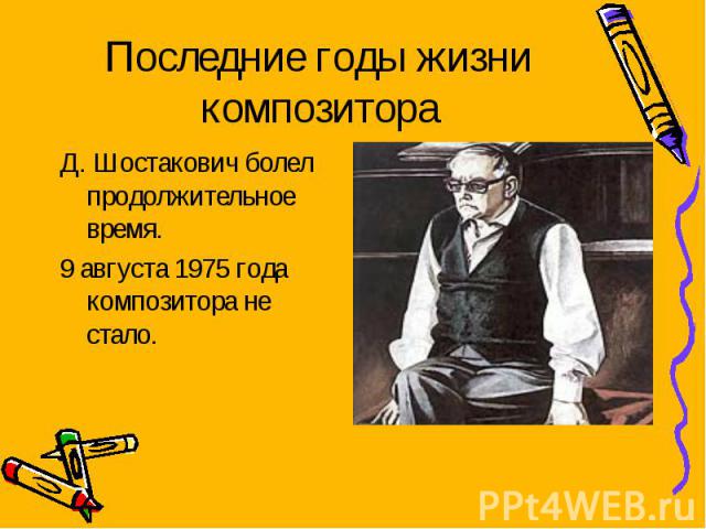 Последние годы жизни композитора Д. Шостакович болел продолжительное время. 9 августа 1975 года композитора не стало.