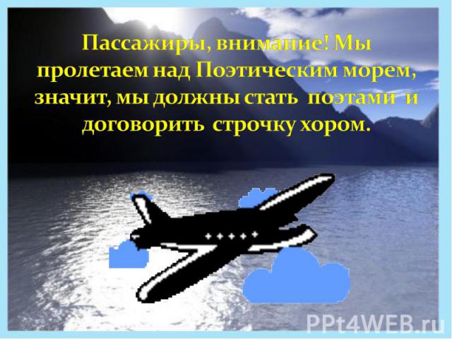 Пассажиры, внимание! Мы пролетаем над Поэтическим морем, значит, мы должны стать поэтами и договорить строчку хором.