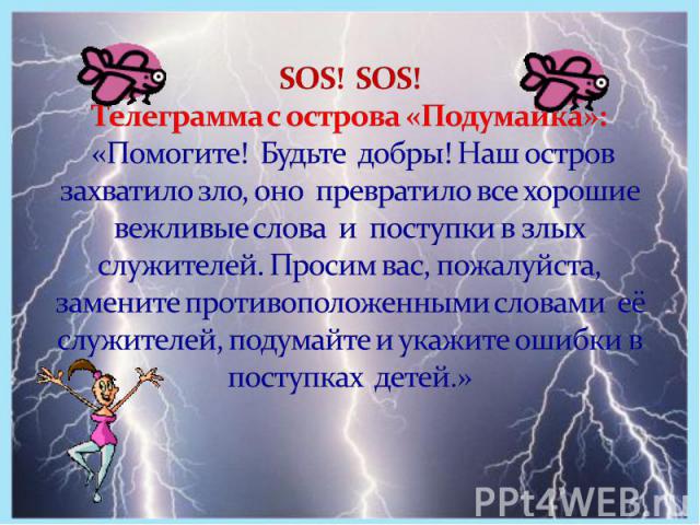 SOS! SOS! Телеграмма с острова «Подумайка»: «Помогите! Будьте добры! Наш остров захватило зло, оно превратило все хорошие вежливые слова и поступки в злых служителей. Просим вас, пожалуйста, замените противоположенными словами её служителей, подумай…