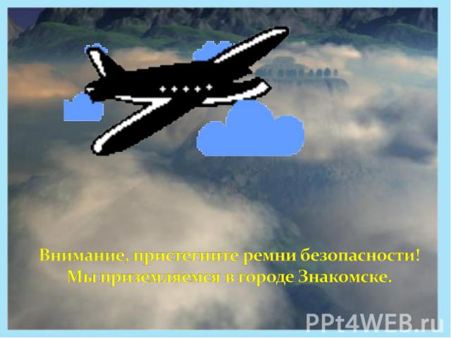 Внимание, пристегните ремни безопасности! Мы приземляемся в городе Знакомске.