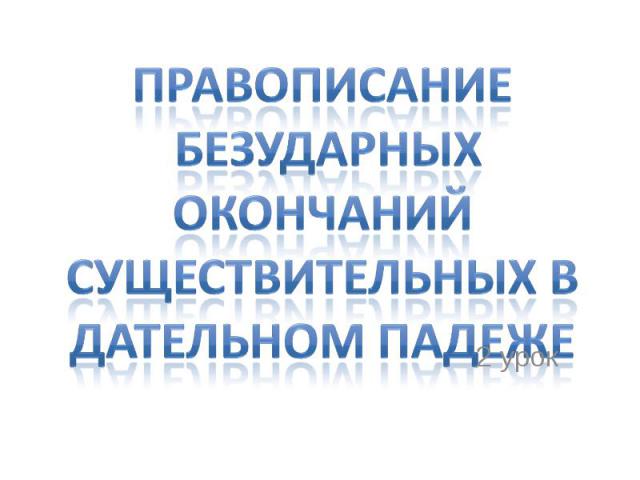 Правописание безударных окончаний существительных в дательном падеже