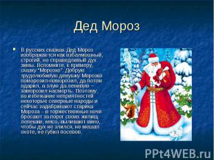 Дед Мороз В русских сказках Дед Мороз изображается как взбалмошный, строгий, но