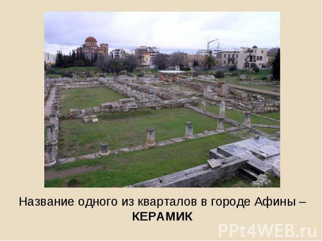 Название одного из кварталов в городе Афины – КЕРАМИК